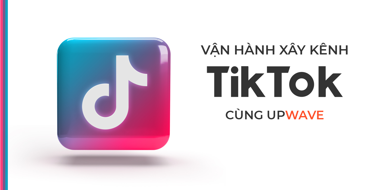 Xây kênh TikTok cùng Upwave
